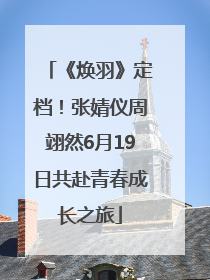 《焕羽》定档！张婧仪周翊然6月19日共赴青春成长之旅
