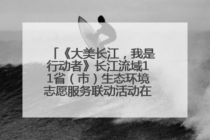 《大美长江，我是行动者》长江流域11省（市）生态环境志愿服务联动活动在江苏南通成功启动