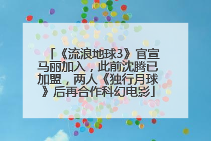 《流浪地球3》官宣马丽加入，此前沈腾已加盟，两人《独行月球》后再合作科幻电影