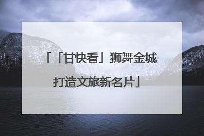 「甘快看」狮舞金城 打造文旅新名片