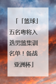 「篮球」五名粤将入选男篮集训名单！备战亚洲杯