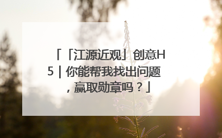 「江源近观」创意H5｜你能帮我找出问题，赢取勋章吗？