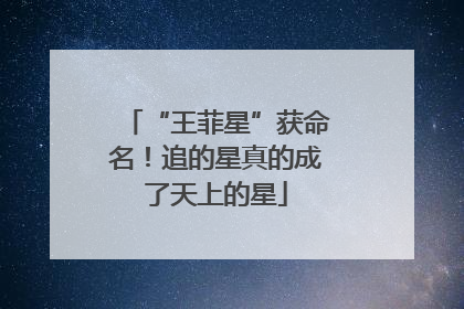 “王菲星”获命名！追的星真的成了天上的星