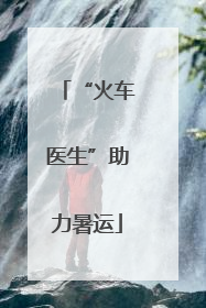 “火车医生”助力暑运