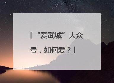 “爱武城”大众号，如何爱？