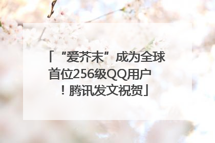 “爱芥末”成为全球首位256级QQ用户！腾讯发文祝贺