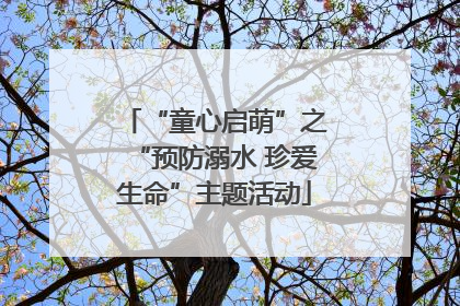 “童心启萌”之“预防溺水 珍爱生命”主题活动