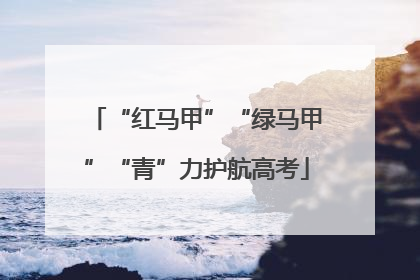“红马甲”“绿马甲”“青”力护航高考