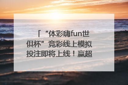 “体彩嗨fun世俱杯”竞彩线上模拟投注即将上线！赢超级大乐透体验券