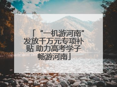 “一机游河南”发放千万元专项补贴 助力高考学子畅游河南