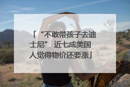 “不敢带孩子去迪士尼” 近七成美国人觉得物价还要涨