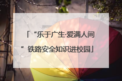 “乐于广生·爱满人间”铁路安全知识进校园