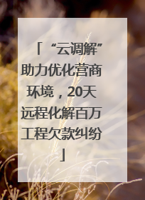 “云调解”助力优化营商环境，20天远程化解百万工程欠款纠纷