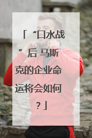“口水战”后 马斯克的企业命运将会如何？