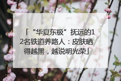 “华夏东极”抚远的12名铁道养路人：皮肤晒得越黑，越说明光荣