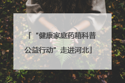 “健康家庭药箱科普公益行动”走进河北