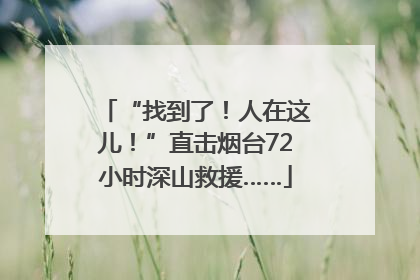 “找到了！人在这儿！”直击烟台72小时深山救援……