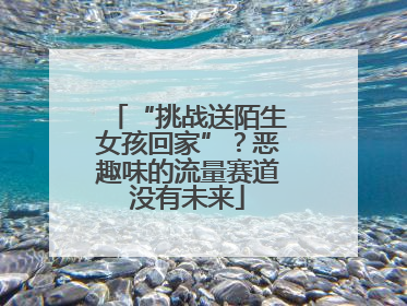 “挑战送陌生女孩回家”？恶趣味的流量赛道没有未来