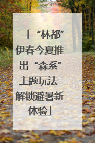 “林都”伊春今夏推出“森系”主题玩法 解锁避暑新体验