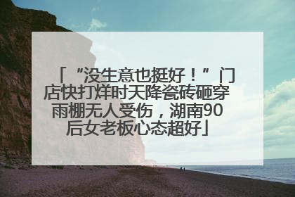 “没生意也挺好！”门店快打烊时天降瓷砖砸穿雨棚无人受伤，湖南90后女老板心态超好