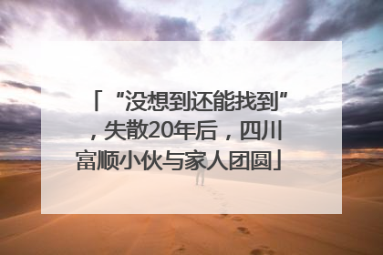 “没想到还能找到”，失散20年后，四川富顺小伙与家人团圆