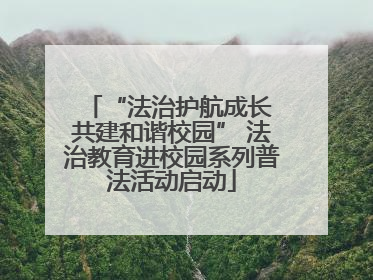 “法治护航成长 共建和谐校园” 法治教育进校园系列普法活动启动