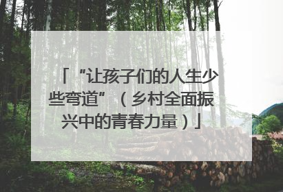 “让孩子们的人生少些弯道”（乡村全面振兴中的青春力量）