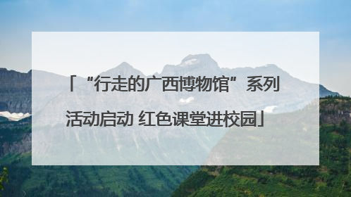 “行走的广西博物馆”系列活动启动 红色课堂进校园