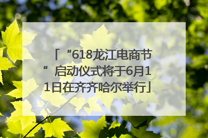 “618龙江电商节”启动仪式将于6月11日在齐齐哈尔举行