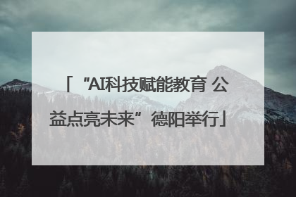 “AI科技赋能教育 公益点亮未来”德阳举行