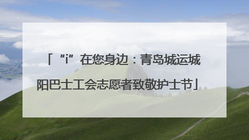 “i”在您身边：青岛城运城阳巴士工会志愿者致敬护士节