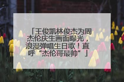 王俊凯林俊杰为周杰伦庆生画面曝光，浪漫弹唱生日歌！直呼“杰伦哥最帅”