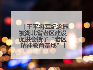 王平将军纪念园被湖北省老区建设促进会授予“老区精神教育基地”
