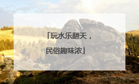玩水乐翻天，民俗趣味浓