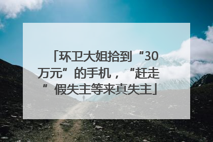 环卫大姐拾到“30万元”的手机，“赶走”假失主等来真失主