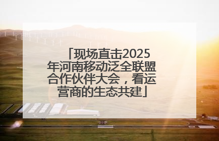 现场直击2025年河南移动泛全联盟合作伙伴大会，看运营商的生态共建