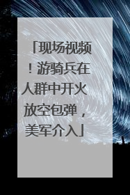 现场视频！游骑兵在人群中开火放空包弹，美军介入