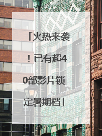 火热来袭！已有超40部影片锁定暑期档