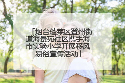 烟台蓬莱区登州街道海景苑社区携手海市实验小学开展移风易俗宣传活动