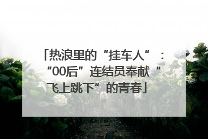 热浪里的“挂车人”：“00后”连结员奉献“飞上跳下”的青春