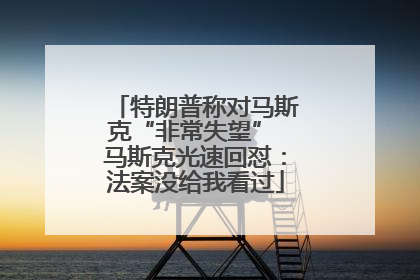 特朗普称对马斯克“非常失望” 马斯克光速回怼：法案没给我看过