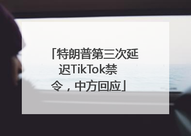 特朗普第三次延迟TikTok禁令，中方回应