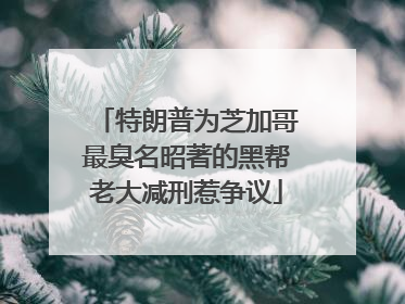 特朗普为芝加哥最臭名昭著的黑帮老大减刑惹争议