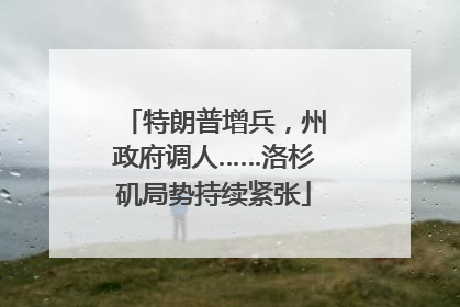 特朗普增兵，州政府调人……洛杉矶局势持续紧张