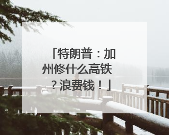 特朗普：加州修什么高铁？浪费钱！