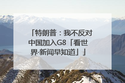特朗普：我不反对中国加入G8「看世界·新闻早知道」