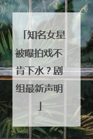 知名女星被曝拍戏不肯下水？剧组最新声明