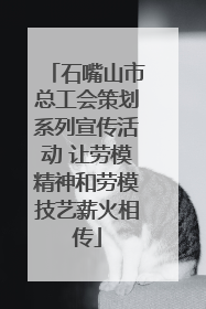 石嘴山市总工会策划系列宣传活动 让劳模精神和劳模技艺薪火相传