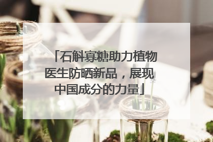 石斛寡糖助力植物医生防晒新品，展现中国成分的力量