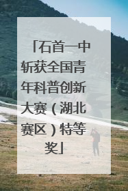 石首一中斩获全国青年科普创新大赛（湖北赛区）特等奖